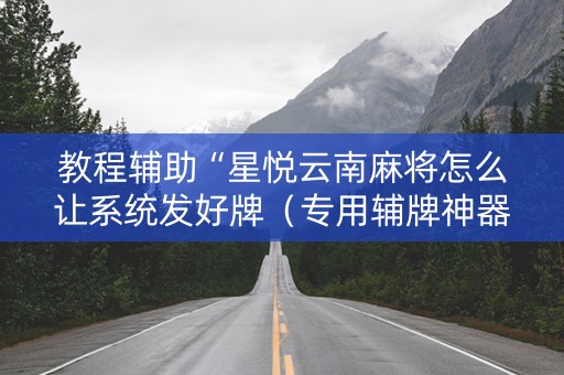教程辅助“星悦云南麻将怎么让系统发好牌（专用辅牌神器免安装）
