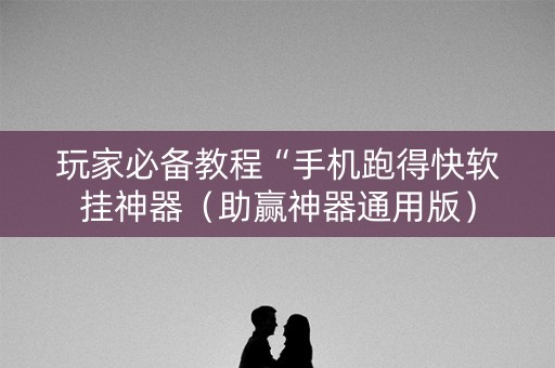 玩家必备教程“手机跑得快软挂神器（助赢神器通用版）