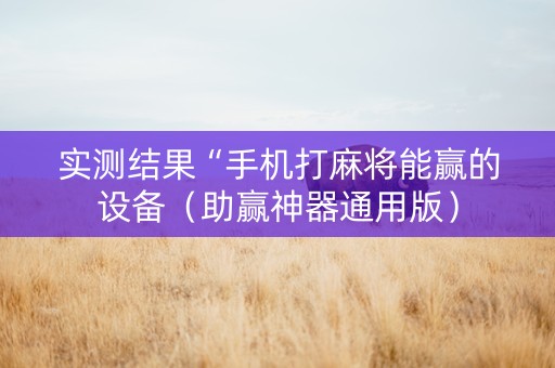 实测结果“手机打麻将能赢的设备（助赢神器通用版）