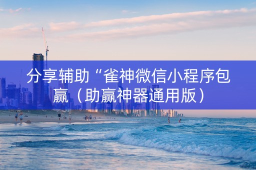 分享辅助“雀神微信小程序包赢（助赢神器通用版）