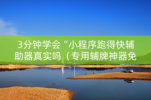 3分钟学会“小程序跑得快辅助器真实吗（专用辅牌神器免安装）
