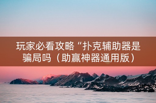 玩家必看攻略“扑克辅助器是骗局吗（助赢神器通用版）