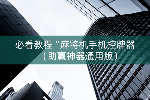 必看教程“麻将机手机控牌器（助赢神器通用版）