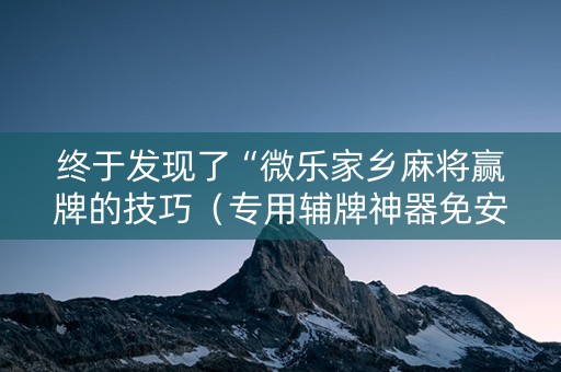 终于发现了“微乐家乡麻将赢牌的技巧（专用辅牌神器免安装）