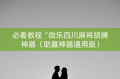 必看教程“微乐四川麻将胡牌神器（助赢神器通用版）