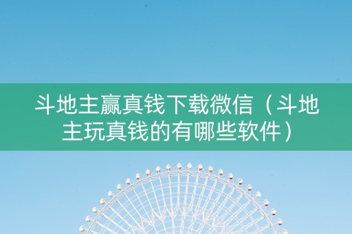 斗地主赢真钱下载微信（斗地主玩真钱的有哪些软件）