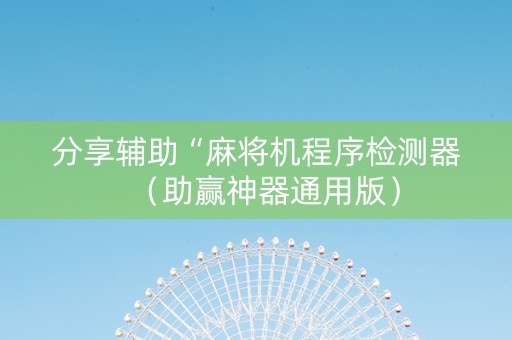分享辅助“麻将机程序检测器（助赢神器通用版）