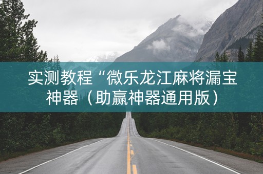 实测教程“微乐龙江麻将漏宝神器（助赢神器通用版）
