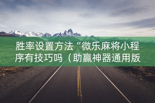 胜率设置方法“微乐麻将小程序有技巧吗（助赢神器通用版）