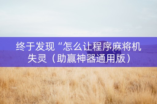 终于发现“怎么让程序麻将机失灵（助赢神器通用版）