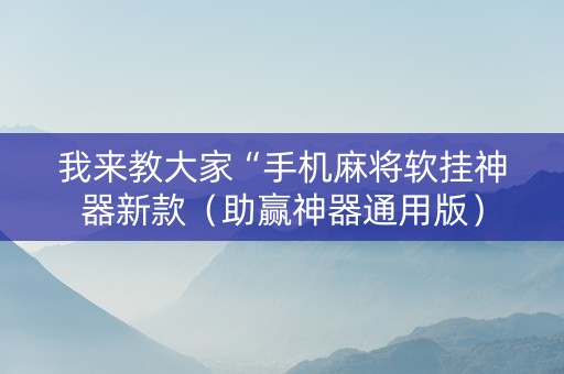 我来教大家“手机麻将软挂神器新款（助赢神器通用版）