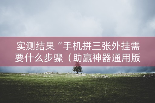 实测结果“手机拼三张外挂需要什么步骤（助赢神器通用版）