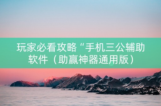 玩家必看攻略“手机三公辅助软件（助赢神器通用版）