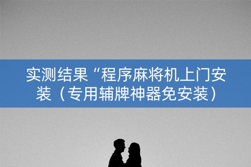 实测结果“程序麻将机上门安装（专用辅牌神器免安装）