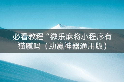 必看教程“微乐麻将小程序有猫腻吗（助赢神器通用版）