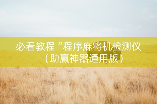 必看教程“程序麻将机检测仪（助赢神器通用版）