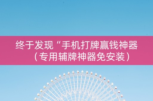 终于发现“手机打牌赢钱神器（专用辅牌神器免安装）