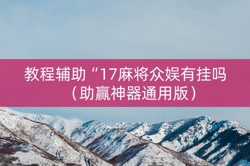 教程辅助“17麻将众娱有挂吗（助赢神器通用版）