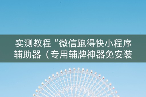 实测教程“微信跑得快小程序辅助器（专用辅牌神器免安装）