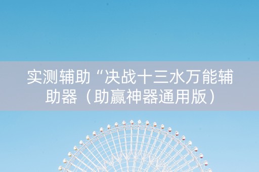 实测辅助“决战十三水万能辅助器（助赢神器通用版）
