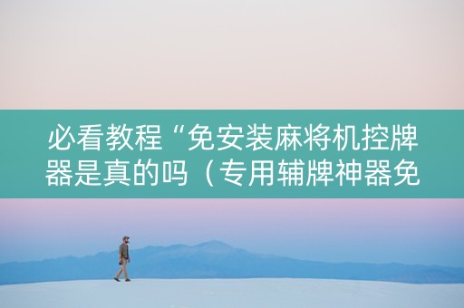 必看教程“免安装麻将机控牌器是真的吗（专用辅牌神器免安装）