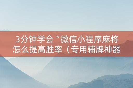 3分钟学会“微信小程序麻将怎么提高胜率（专用辅牌神器免安装）
