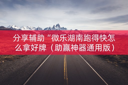 分享辅助“微乐湖南跑得快怎么拿好牌（助赢神器通用版）