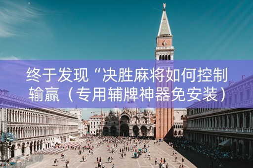 终于发现“决胜麻将如何控制输赢（专用辅牌神器免安装）