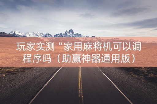 玩家实测“家用麻将机可以调程序吗（助赢神器通用版）