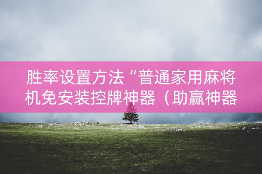 胜率设置方法“普通家用麻将机免安装控牌神器（助赢神器通用版）