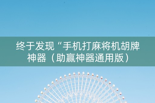 终于发现“手机打麻将机胡牌神器（助赢神器通用版）
