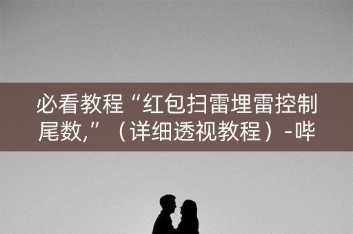必看教程“红包扫雷埋雷控制尾数,”（详细透视教程）-哔哩哔哩