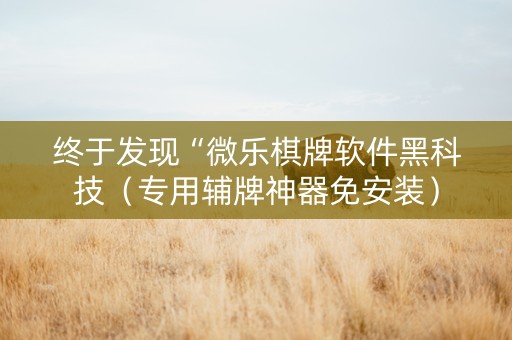 终于发现“微乐棋牌软件黑科技（专用辅牌神器免安装）