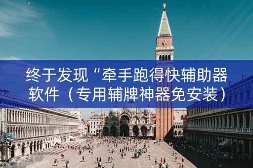 终于发现“牵手跑得快辅助器软件（专用辅牌神器免安装）