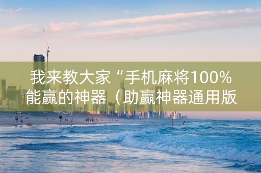 我来教大家“手机麻将100%能赢的神器（助赢神器通用版）