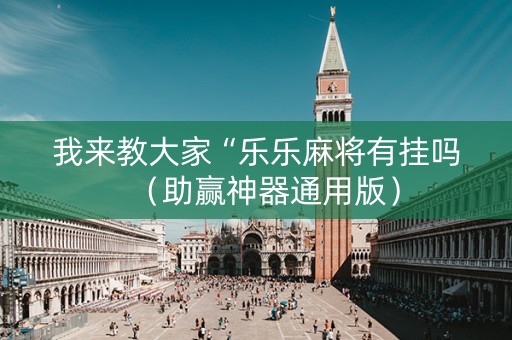 我来教大家“乐乐麻将有挂吗（助赢神器通用版）