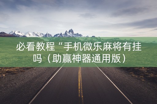 必看教程“手机微乐麻将有挂吗（助赢神器通用版）
