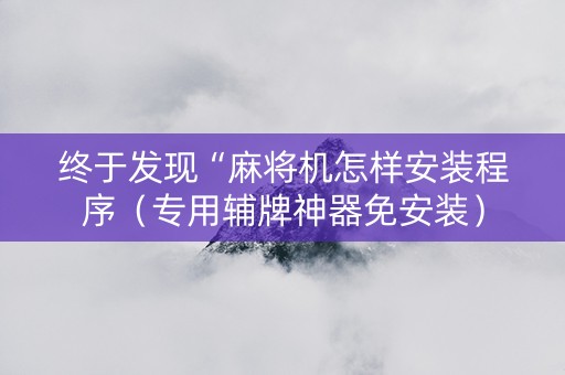 终于发现“麻将机怎样安装程序（专用辅牌神器免安装）