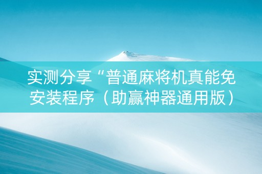 实测分享“普通麻将机真能免安装程序（助赢神器通用版）