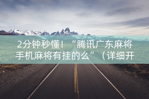 2分钟秒懂！“腾讯广东麻将手机麻将有挂的么”（详细开挂教程）-哔哩哔哩