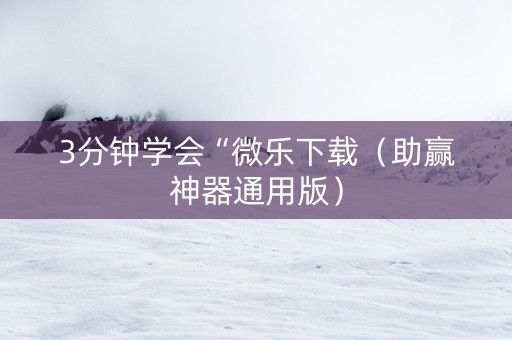3分钟学会“微乐下载（助赢神器通用版）