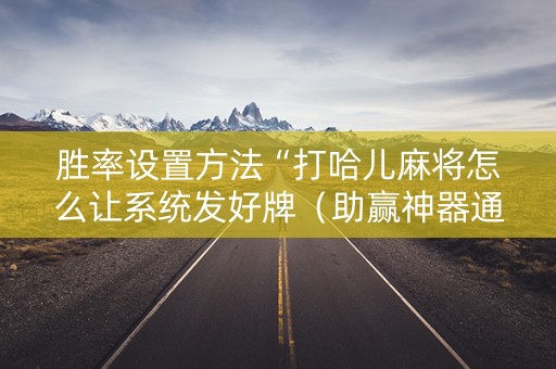 胜率设置方法“打哈儿麻将怎么让系统发好牌（助赢神器通用版）