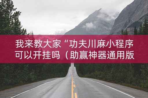 我来教大家“功夫川麻小程序可以开挂吗（助赢神器通用版）