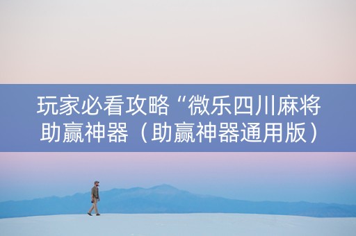 玩家必看攻略“微乐四川麻将助赢神器（助赢神器通用版）
