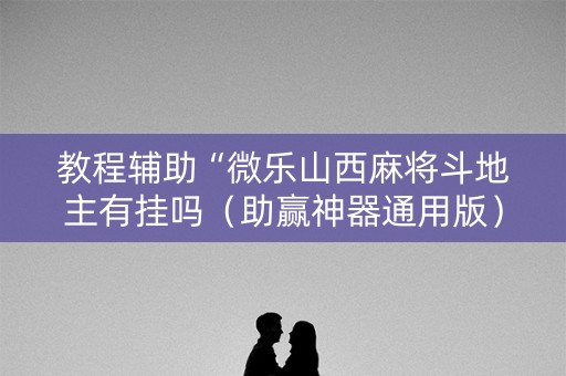 教程辅助“微乐山西麻将斗地主有挂吗（助赢神器通用版）
