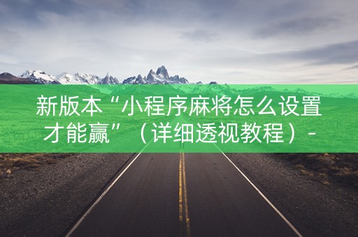 新版本“小程序麻将怎么设置才能赢”（详细透视教程）-哔哩哔哩