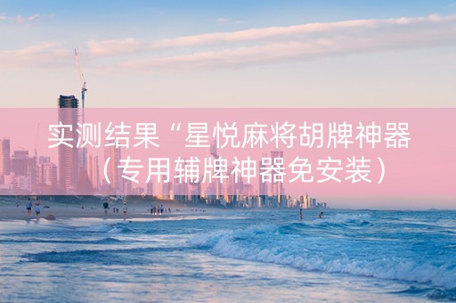 实测结果“星悦麻将胡牌神器（专用辅牌神器免安装）