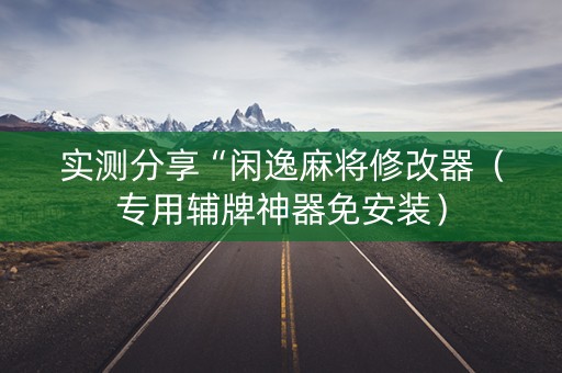 实测分享“闲逸麻将修改器（专用辅牌神器免安装）