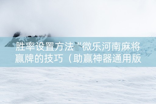 胜率设置方法“微乐河南麻将赢牌的技巧（助赢神器通用版）