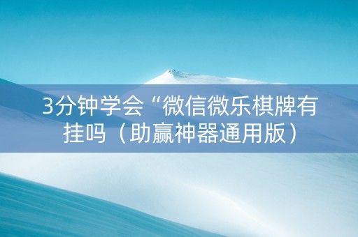 3分钟学会“微信微乐棋牌有挂吗（助赢神器通用版）